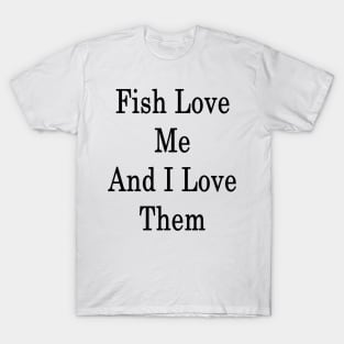 Fish Love Me And I Love Them T-Shirt